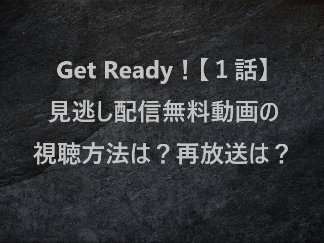 GetReady！(ゲットレディ)【１話】見逃し配信無料動画の視聴方法は？再放送は？