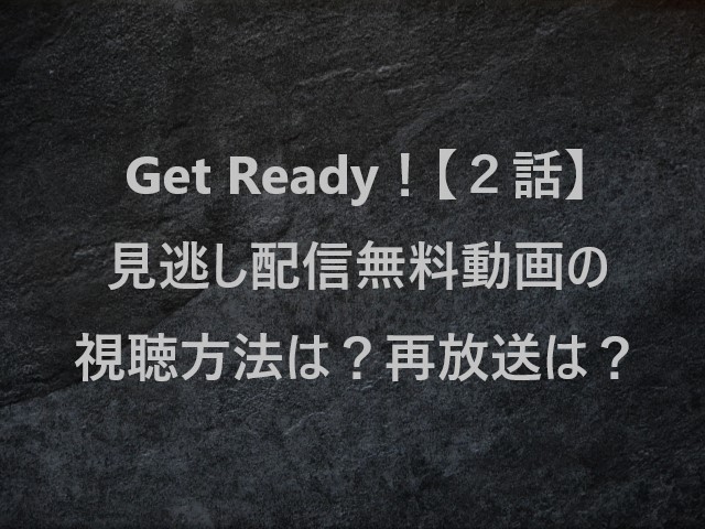 Get Ready！(ゲットレディ)【２話】見逃し配信無料動画の視聴方法は？再放送は？