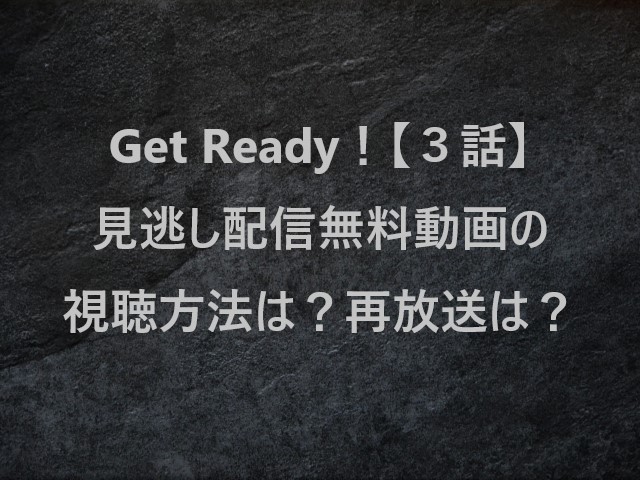 GetReady！(ゲットレディ)【３話】見逃し配信無料動画の視聴方法は？再放送は？
