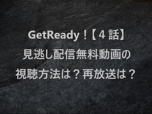 GetReady！(ゲットレディ)【４話】見逃し配信無料動画の視聴方法は？再放送は？