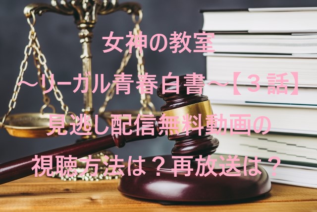女神の教室～リーガル青春白書～【３話】見逃し配信無料動画の視聴方法は？再放送は？