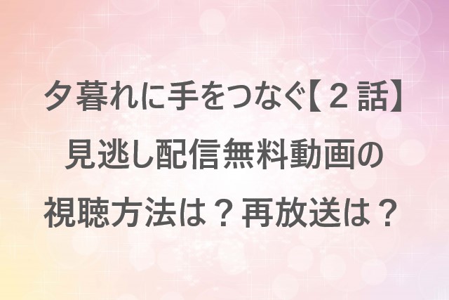 夕暮れに手をつなぐ【２話】見逃し配信無料動画の視聴方法は？再放送は？