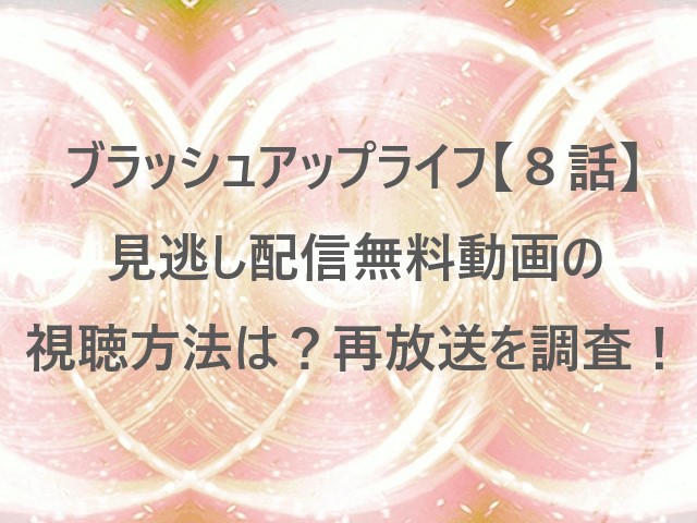 ブラッシュアップライフ【８話】見逃し配信無料動画の視聴方法は？再放送を調査！
