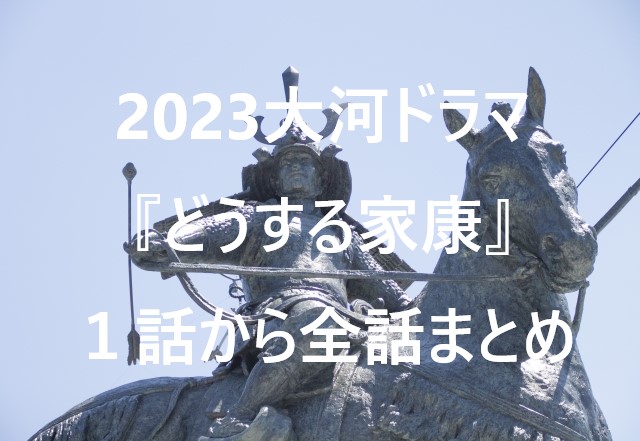 2023大河ドラマ『どうする家康』１話から全話まとめ