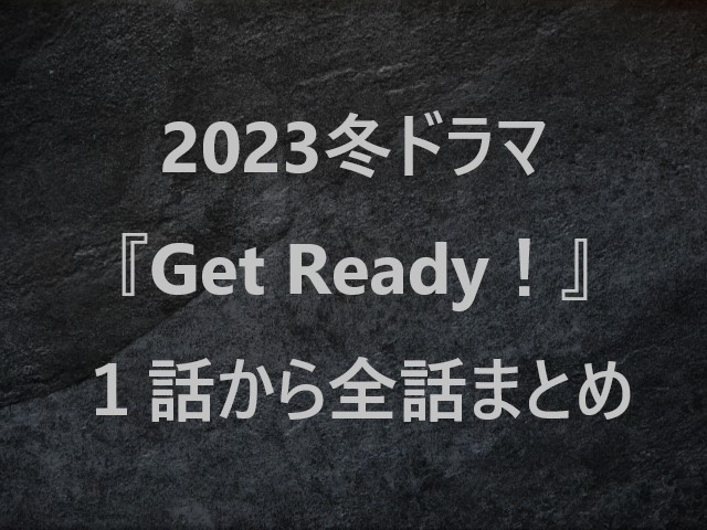 2023冬ドラマ『GetReady！(ゲットレディ)』１話から全話まとめ