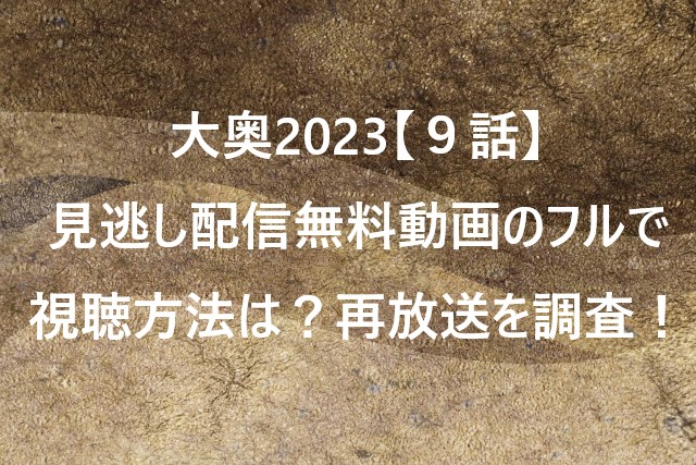 大奥2023【９話】見逃し配信無料動画のフルで視聴方法は？再放送を調査！