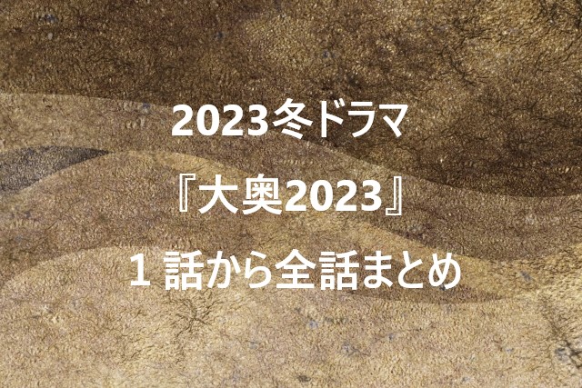 2023冬ドラマ『大奥2023』１話から全話まとめ