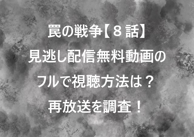 罠の戦争【８話】見逃し配信無料動画のフルで視聴方法は？再放送を調査！