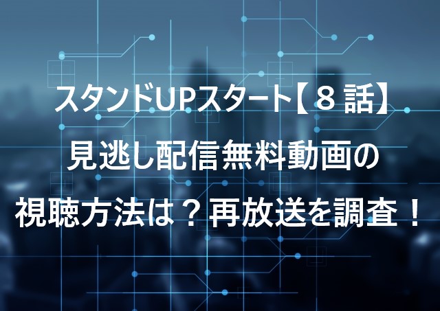 スタンドUPスタート【８話】見逃し配信無料動画の視聴方法は？再放送を調査！