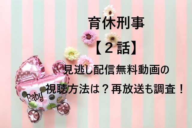 育休刑事【２話】見逃し配信無料動画の視聴方法は？再放送も調査！