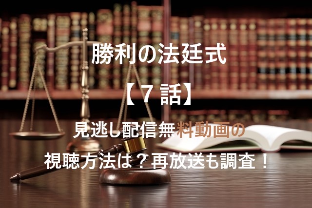 勝利の法廷式【７話】見逃し配信無料動画の視聴方法は？再放送も調査！