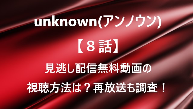 unknown(アンノウン)【８話】見逃し配信無料動画の視聴方法は？再放送も調査！