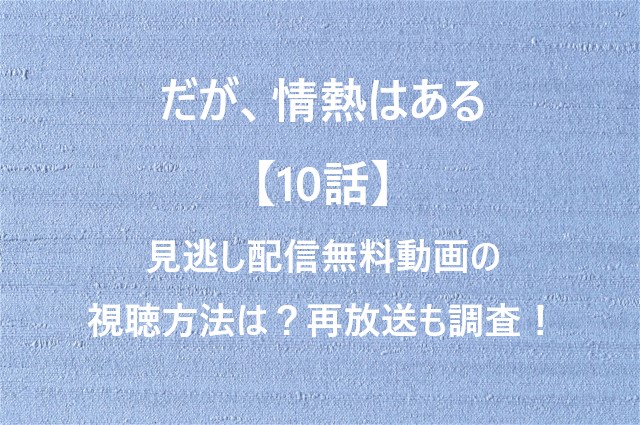 だが、情熱はある【10話】見逃し配信無料動画の視聴方法は？再放送も調査！