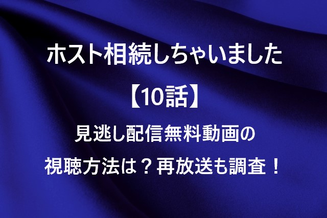 ホスト相続しちゃいました【10話】見逃し配信無料動画の視聴方法は？再放送も調査！