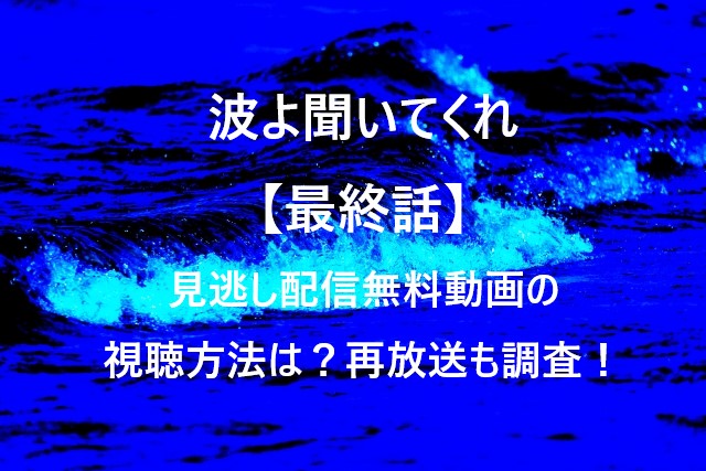 波よ聞いてくれ【最終話】見逃し配信無料動画の視聴方法は？再放送も調査！