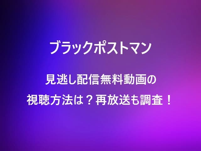 ブラックポストマン見逃し配信無料動画の視聴方法は？再放送も調査！