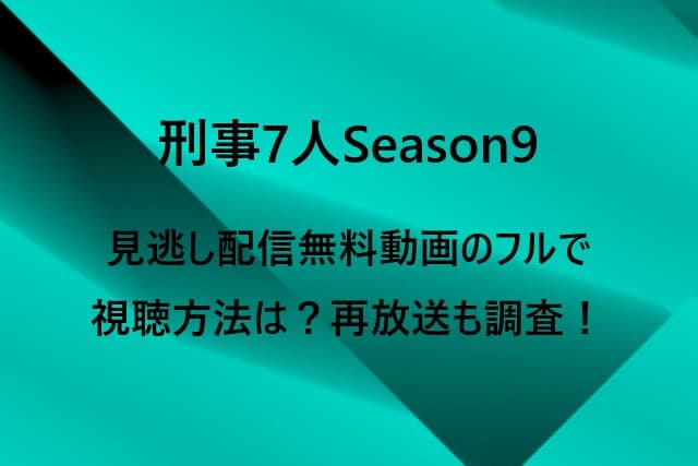 刑事7人Season9見逃し配信無料動画のフルで視聴方法は？再放送も調査！